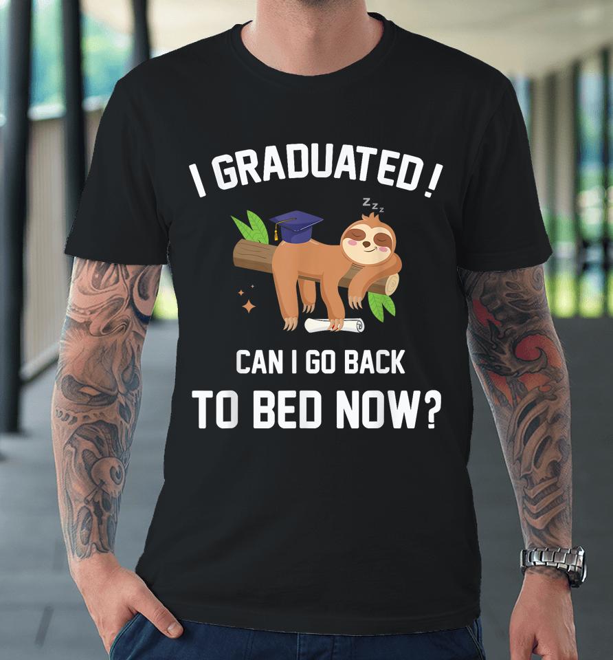 I Graduated Can I Go Back To Bed Now Graduation Premium T-Shirt
