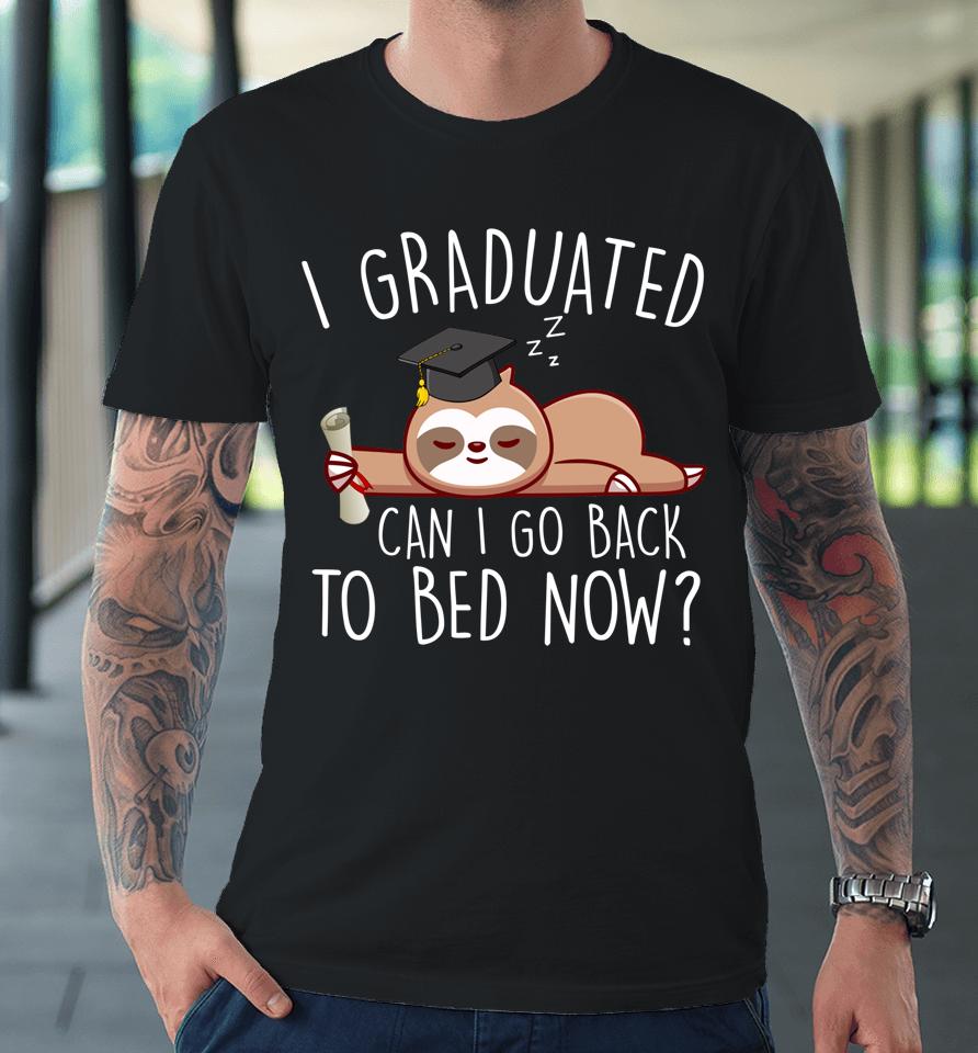 I Graduated Can I Go Back To Bed Now  Funny Graduation Premium T-Shirt