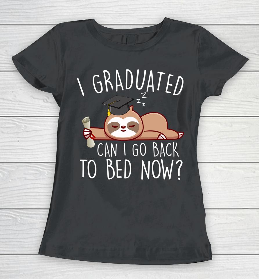 I Graduated Can I Go Back To Bed Now  Funny Graduation Women T-Shirt