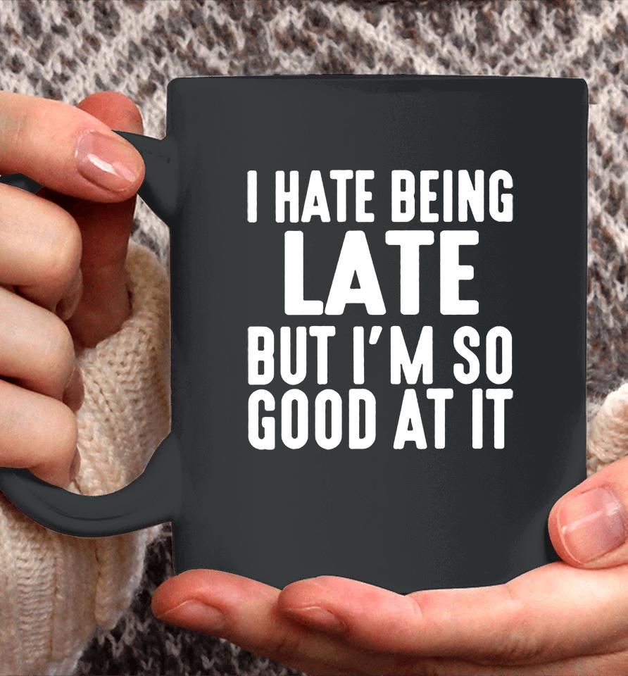 I Hate Being Late But I'm So Good At It Coffee Mug