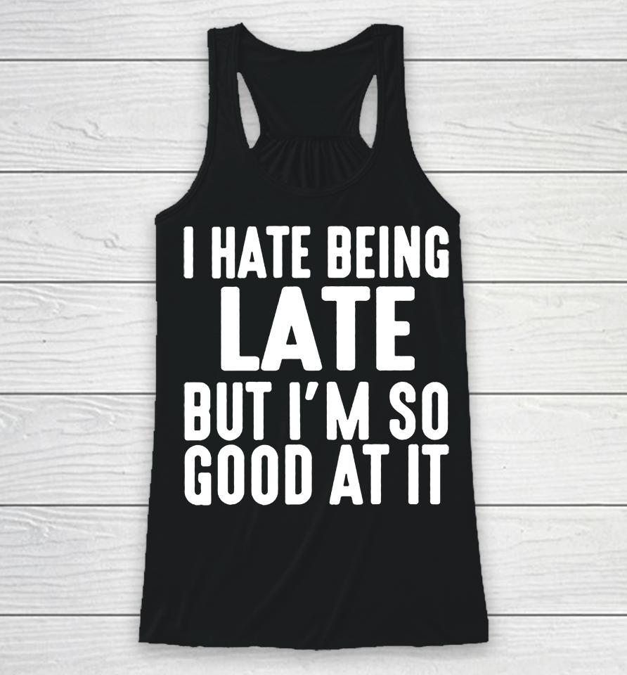 I Hate Being Late But I'm So Good At It Racerback Tank