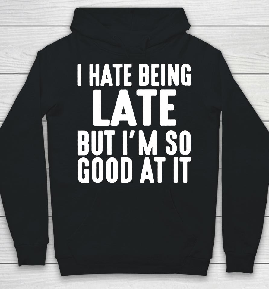 I Hate Being Late But I'm So Good At It Hoodie
