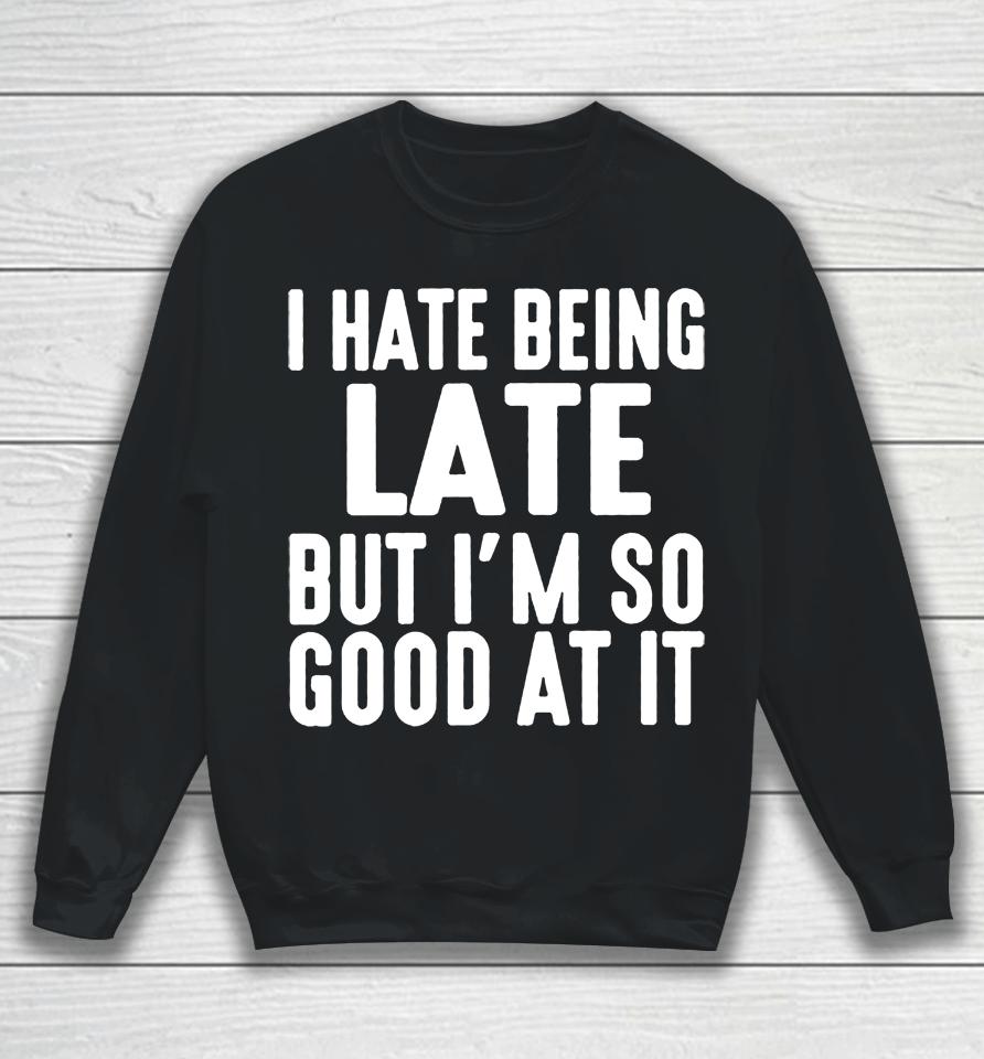 I Hate Being Late But I'm So Good At It Sweatshirt