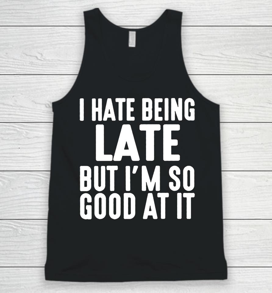 I Hate Being Late But I'm So Good At It Unisex Tank Top