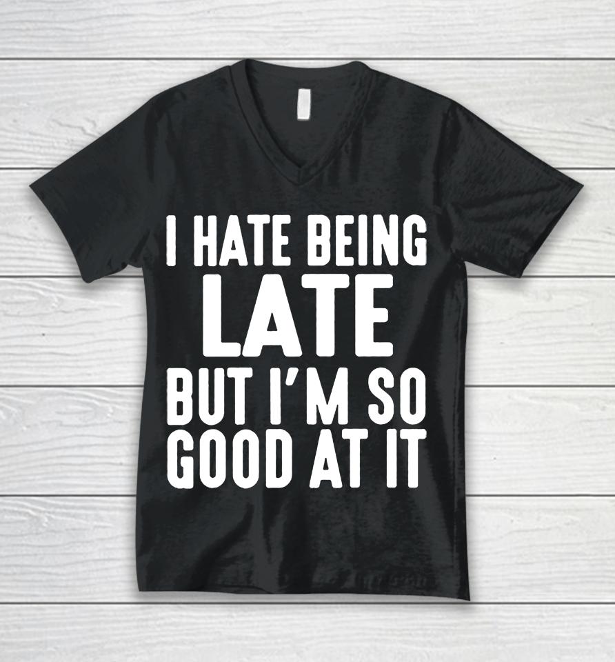 I Hate Being Late But I'm So Good At It Unisex V-Neck T-Shirt