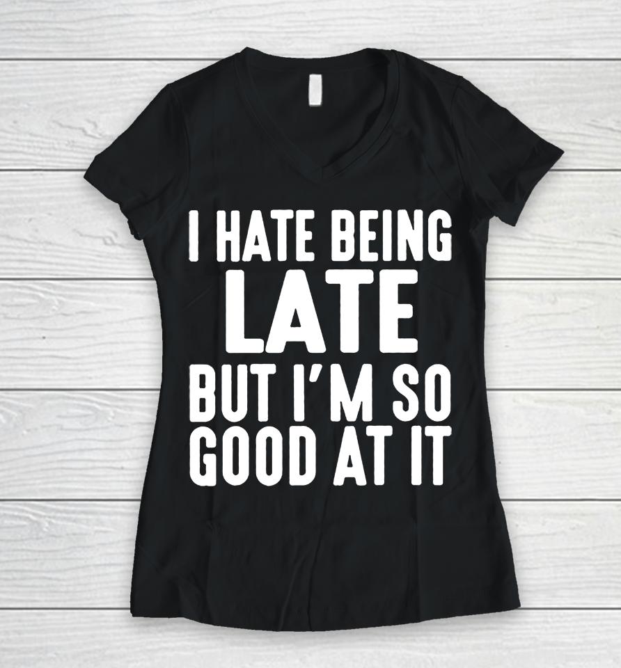 I Hate Being Late But I'm So Good At It Women V-Neck T-Shirt