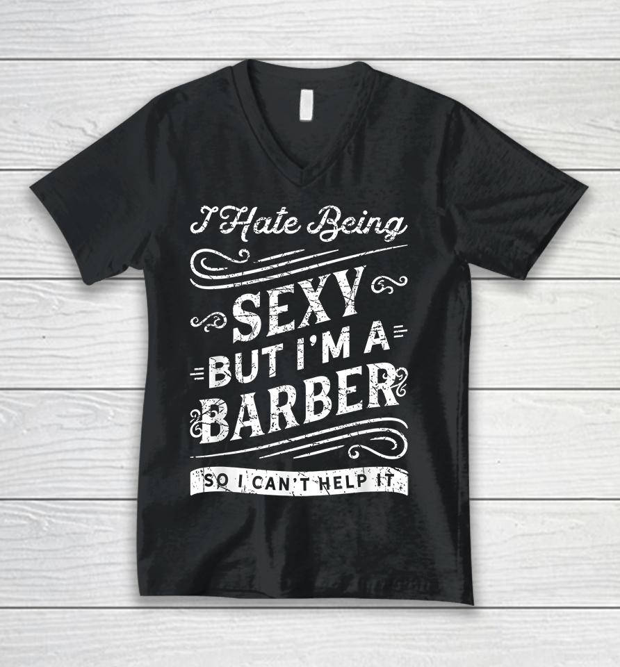 I Hate Being Sexy But I'm A Barber So I Can't Help It Funny Unisex V-Neck T-Shirt