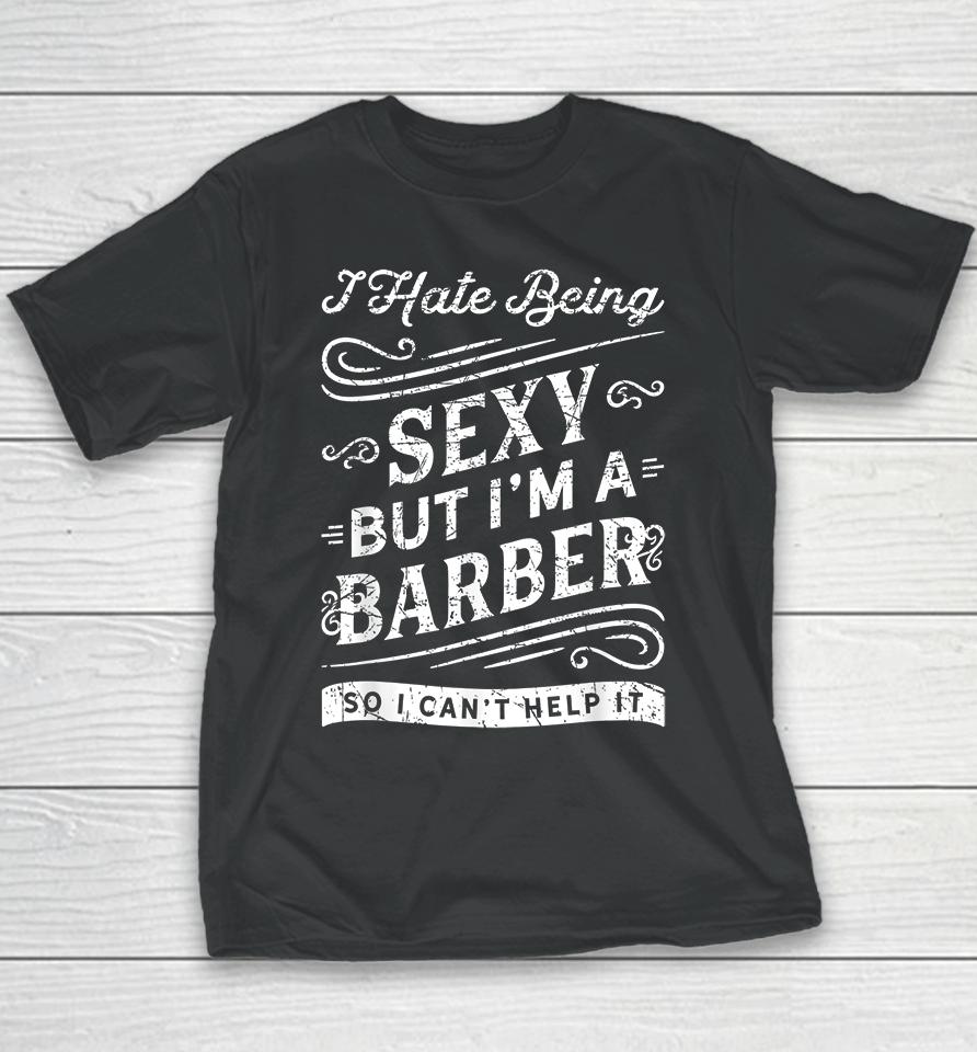 I Hate Being Sexy But I'm A Barber So I Can't Help It Funny Youth T-Shirt