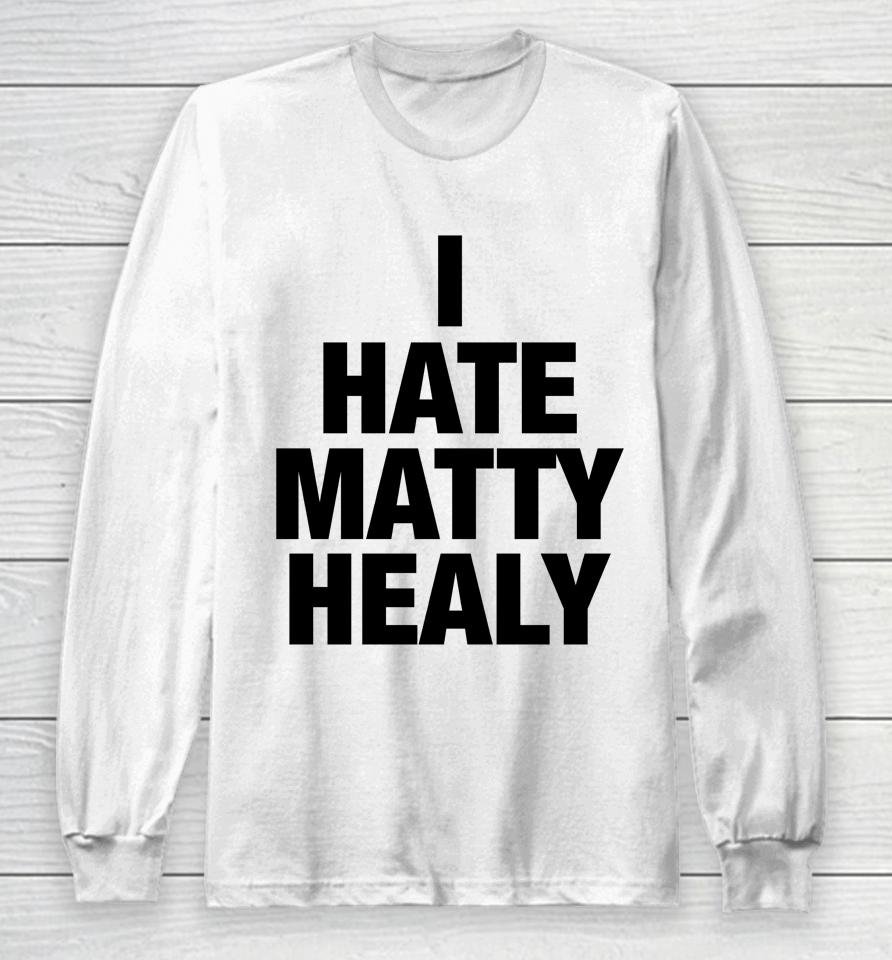 I Hate Matty Healy Long Sleeve T-Shirt