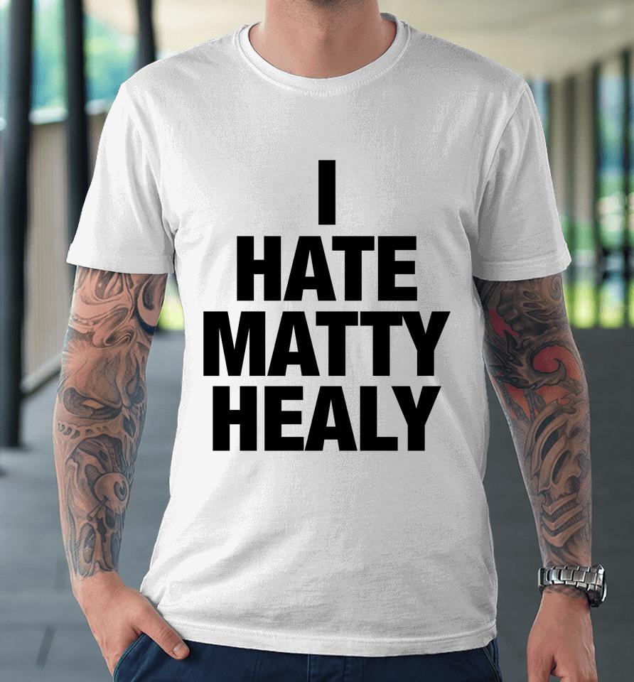 I Hate Matty Healy Premium T-Shirt