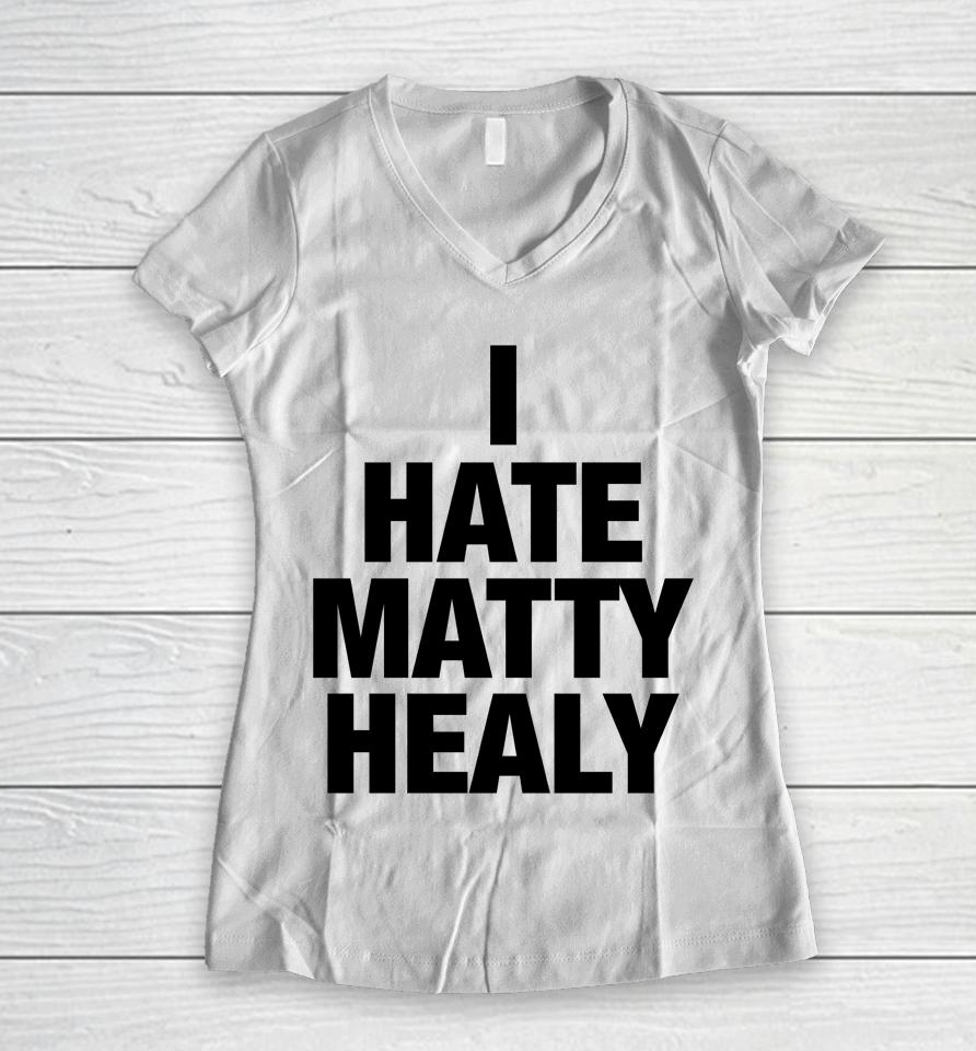 I Hate Matty Healy Women V-Neck T-Shirt