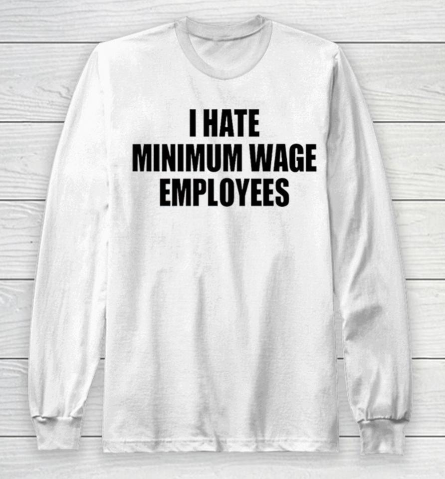 I Hate Minimum Wage Employees Long Sleeve T-Shirt