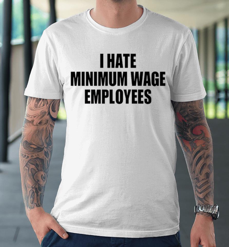 I Hate Minimum Wage Employees Premium T-Shirt