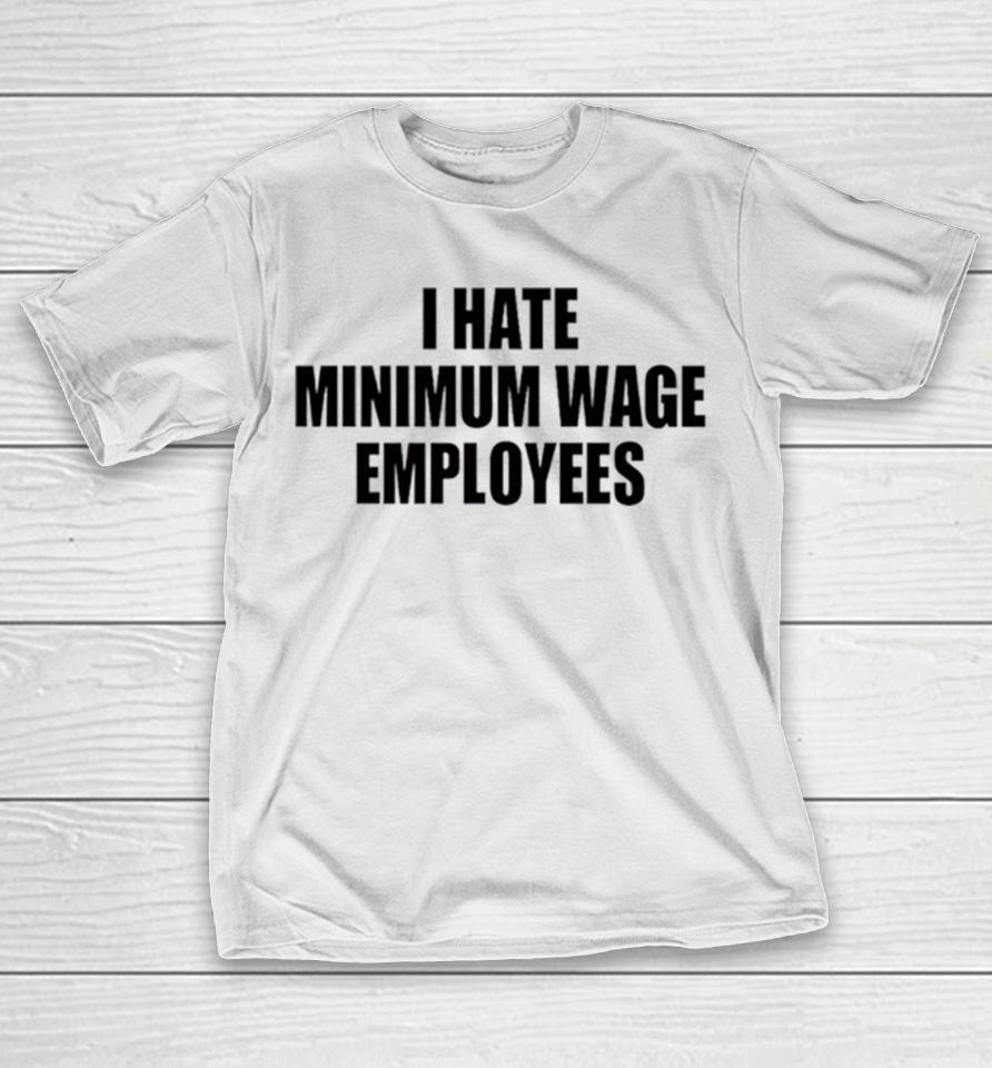 I Hate Minimum Wage Employees T-Shirt