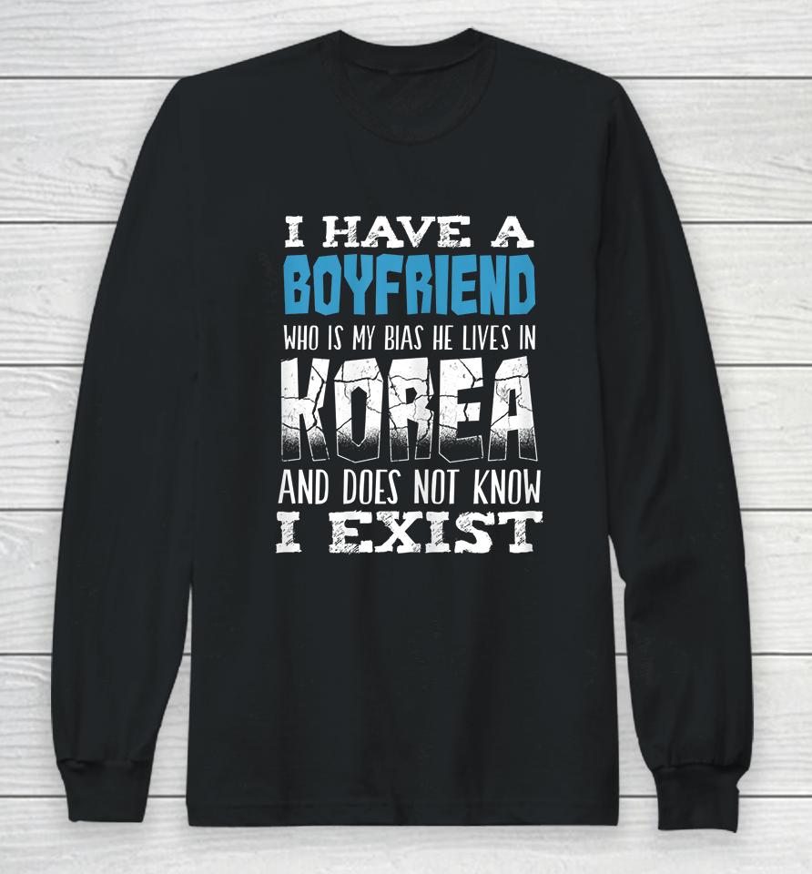 I Have A Boyfriend Who Is My Bias He Lives In Korea And Does Not Know I Exist Long Sleeve T-Shirt