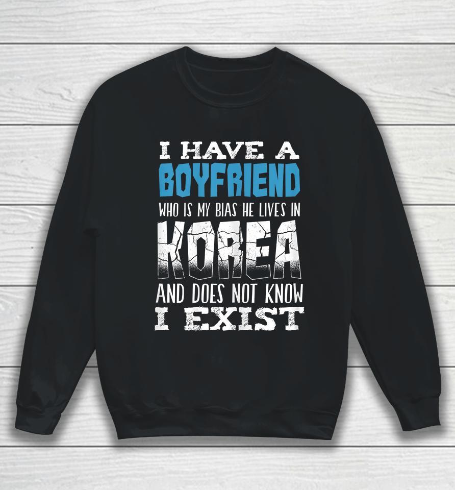 I Have A Boyfriend Who Is My Bias He Lives In Korea And Does Not Know I Exist Sweatshirt