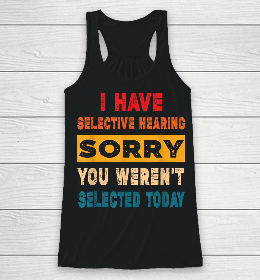 I Have A Selective Hearing Sorry You Weren't Selected Today Racerback Tank