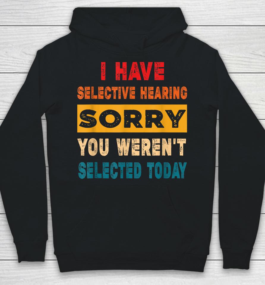 I Have A Selective Hearing Sorry You Weren't Selected Today Hoodie