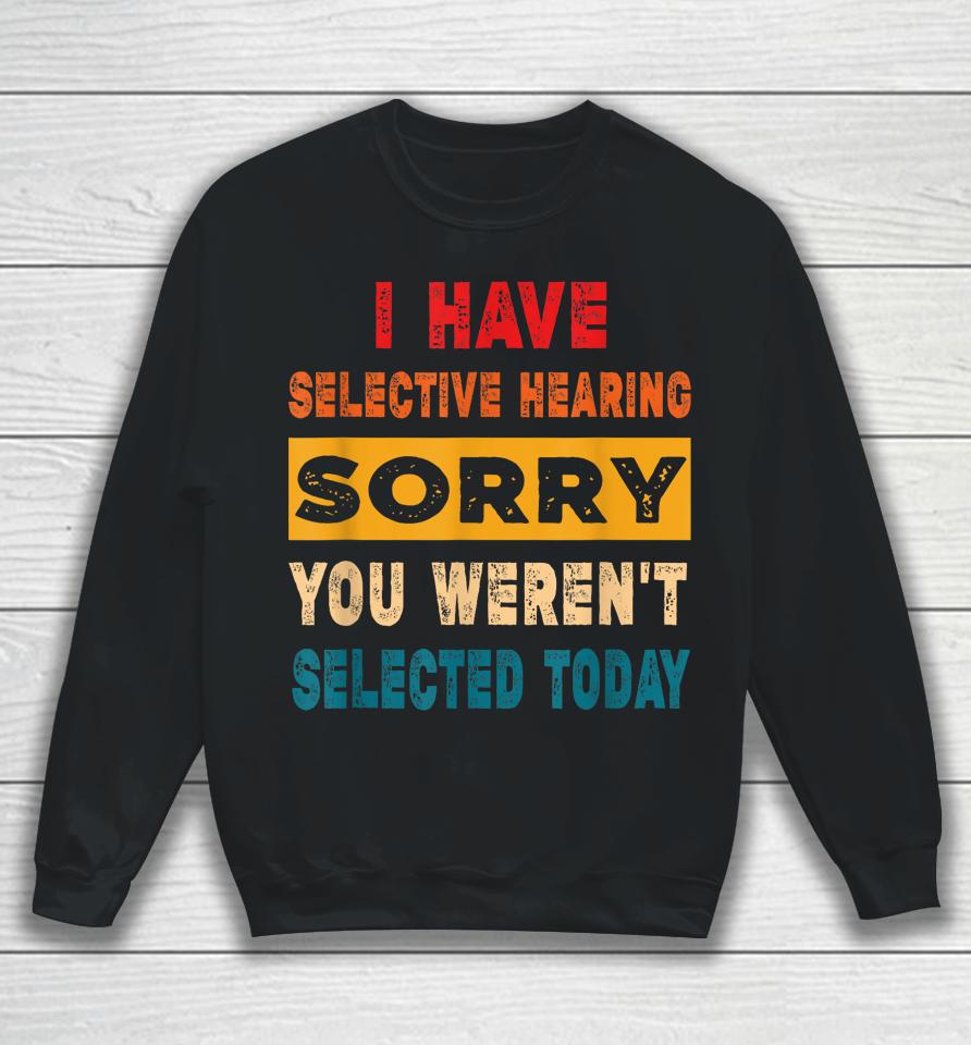I Have A Selective Hearing Sorry You Weren't Selected Today Sweatshirt