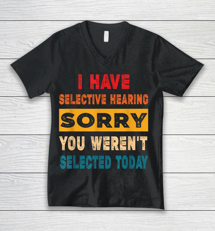 I Have A Selective Hearing Sorry You Weren't Selected Today Unisex V-Neck T-Shirt