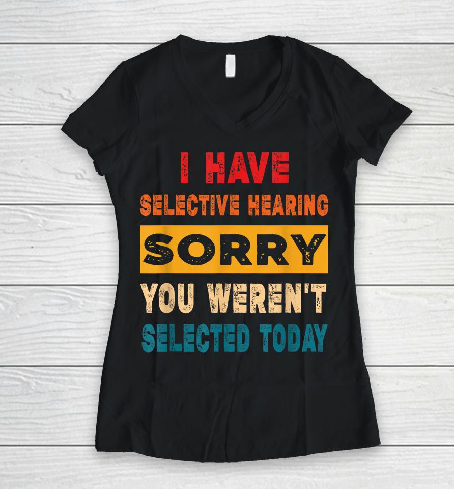 I Have A Selective Hearing Sorry You Weren't Selected Today Women V-Neck T-Shirt