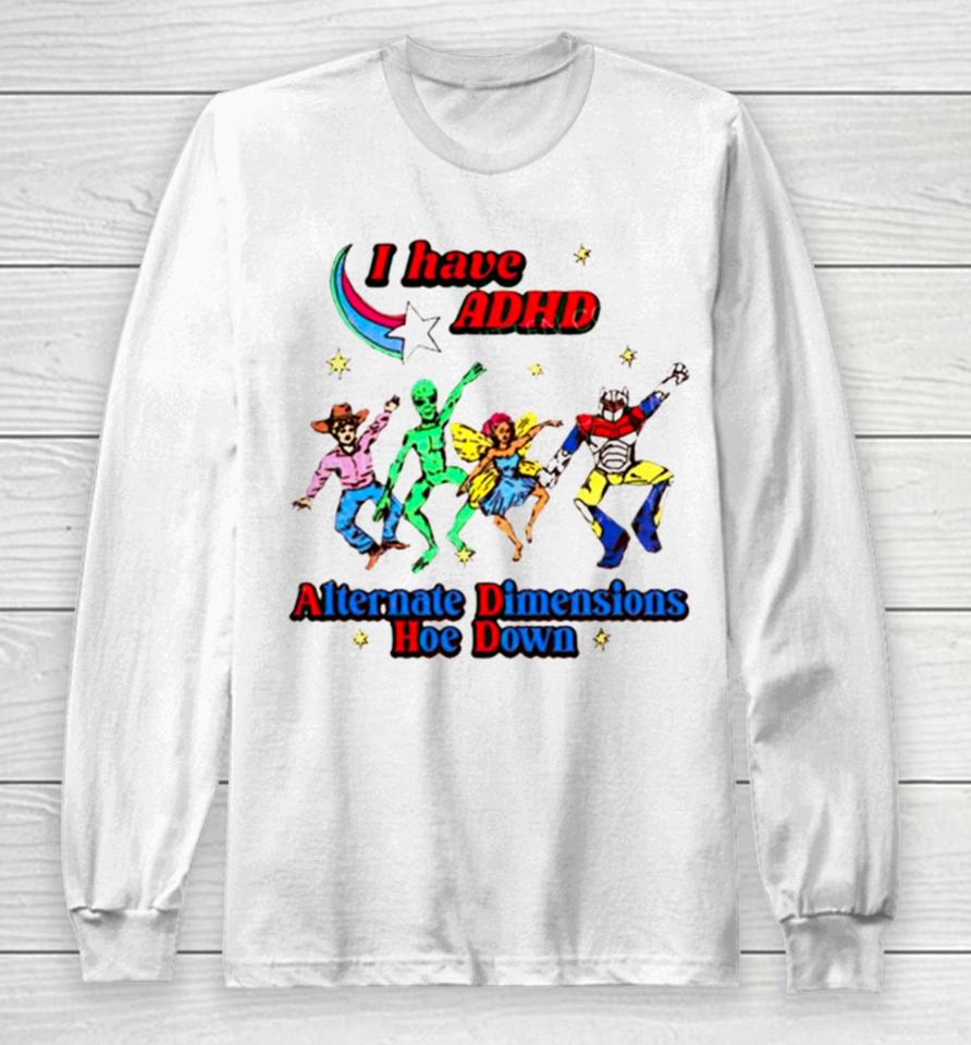 I Have Adhd Alternate Dimensions Hoe Down Cartoon Characters Long Sleeve T-Shirt