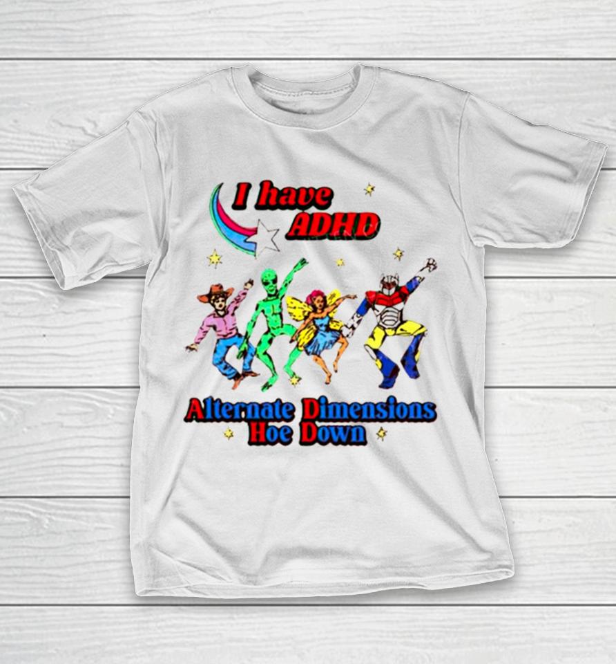 I Have Adhd Alternate Dimensions Hoe Down Cartoon Characters T-Shirt