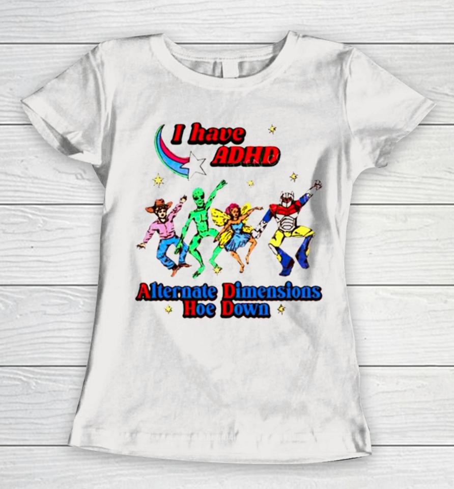 I Have Adhd Alternate Dimensions Hoe Down Cartoon Characters Women T-Shirt