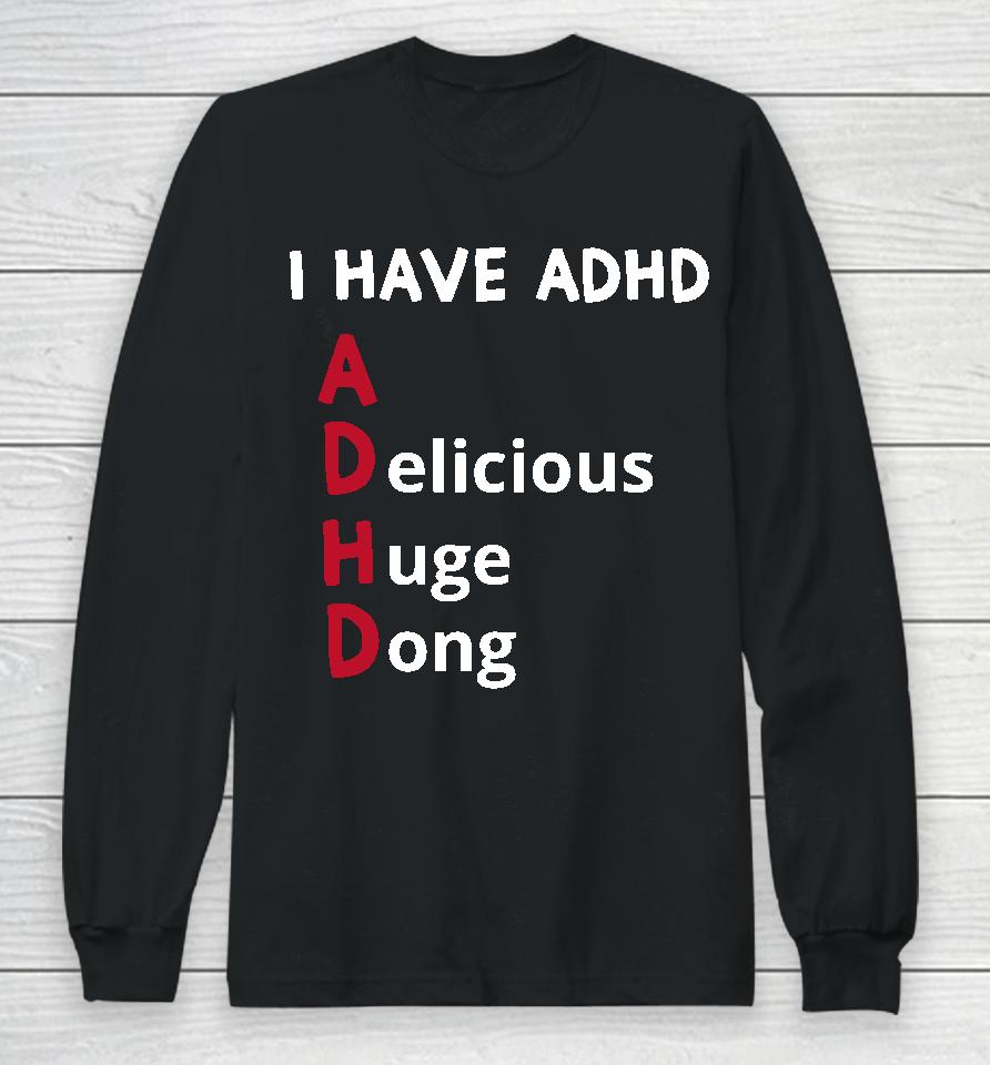 I Have Adhd Delicious Huge Dong Long Sleeve T-Shirt