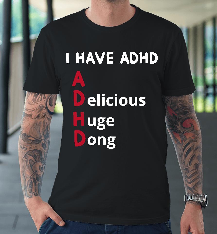 I Have Adhd Delicious Huge Dong Premium T-Shirt