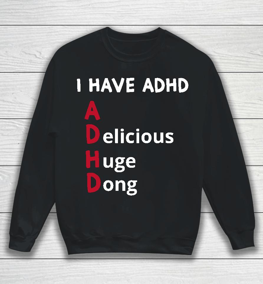 I Have Adhd Delicious Huge Dong Sweatshirt