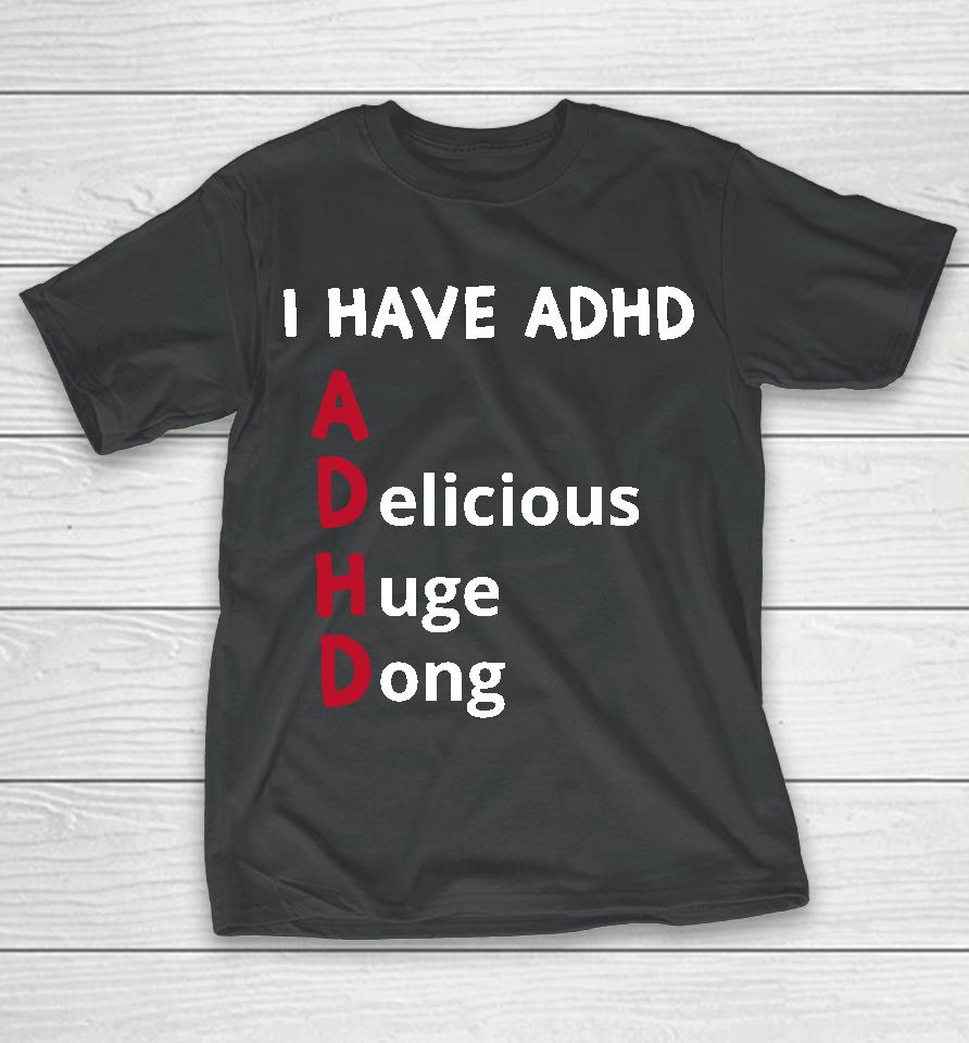 I Have Adhd Delicious Huge Dong T-Shirt