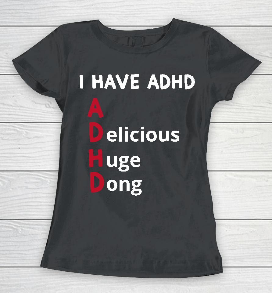 I Have Adhd Delicious Huge Dong Women T-Shirt