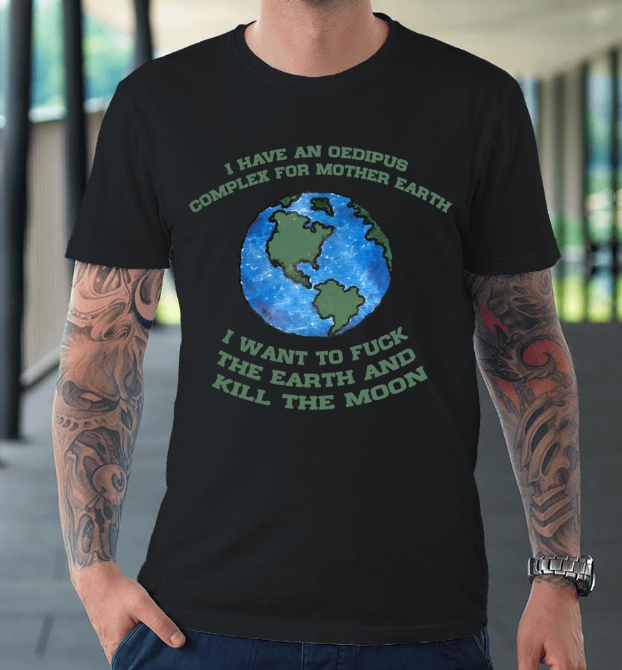 I Have An Oedipus Complex For Mother Earth I Want To Fuck Premium T-Shirt