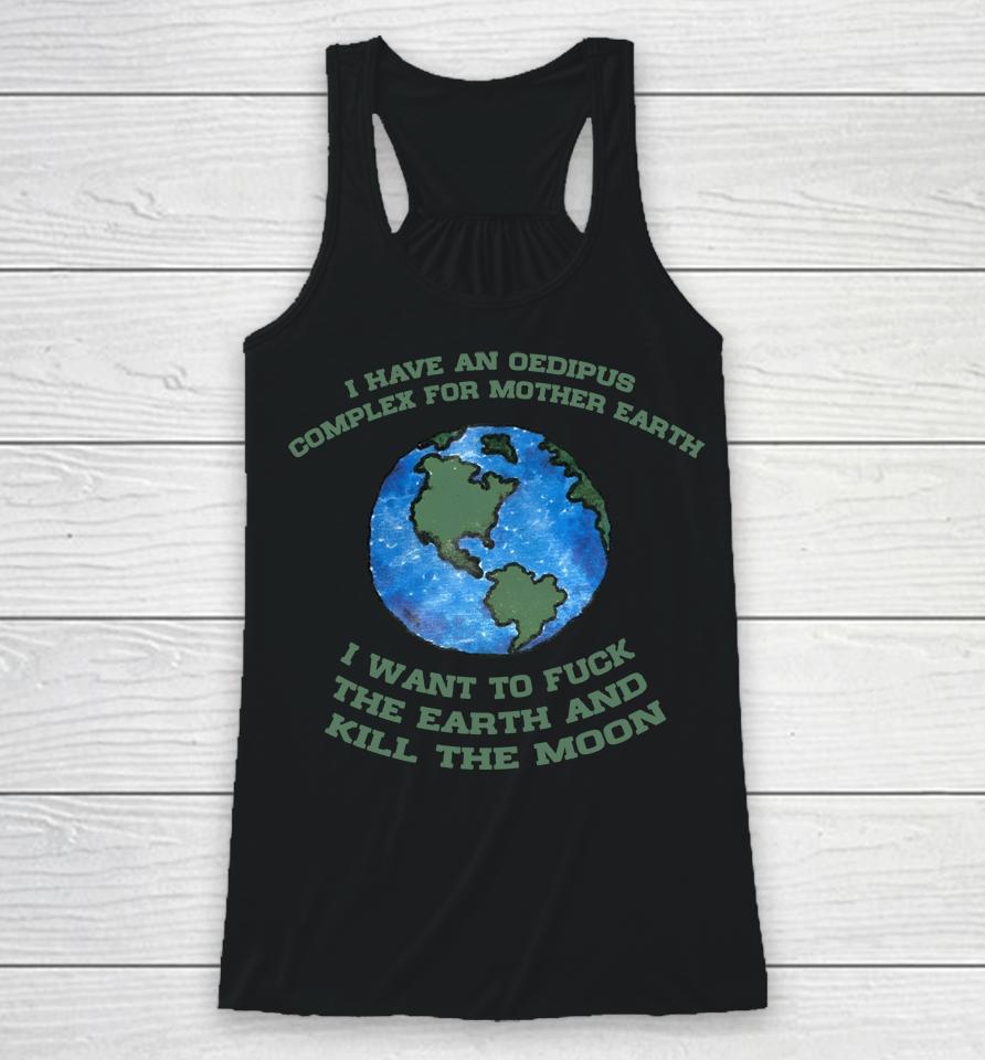 I Have An Oedipus Complex For Mother Earth I Want To Fuck Racerback Tank