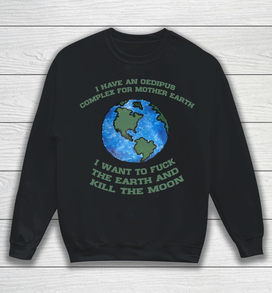 I Have An Oedipus Complex For Mother Earth I Want To Fuck Sweatshirt