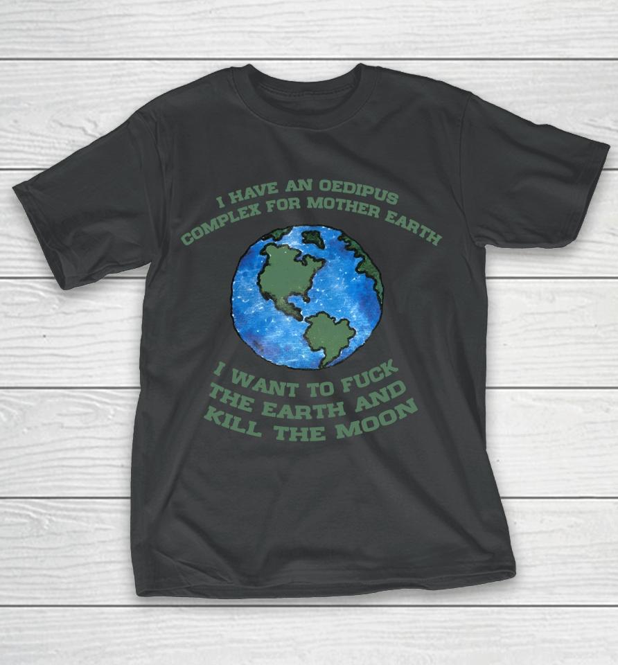 I Have An Oedipus Complex For Mother Earth I Want To Fuck T-Shirt