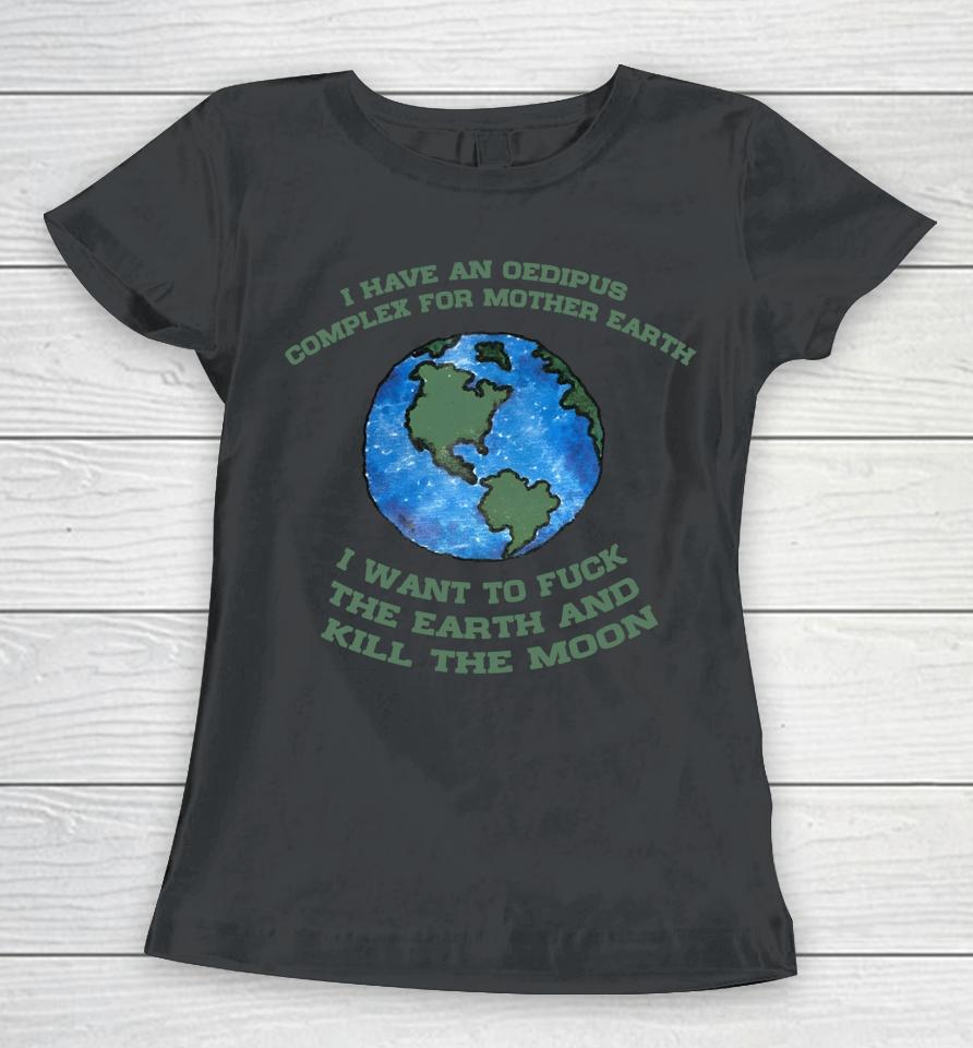 I Have An Oedipus Complex For Mother Earth I Want To Fuck Women T-Shirt