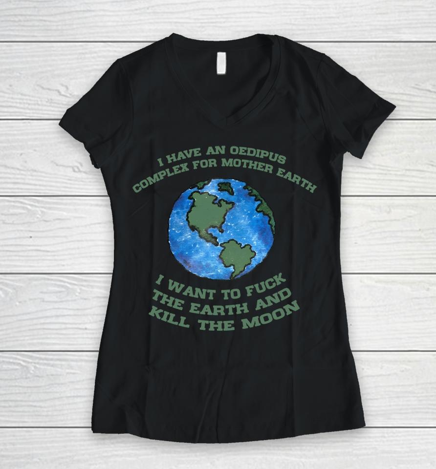 I Have An Oedipus Complex For Mother Earth I Want To Fuck Women V-Neck T-Shirt