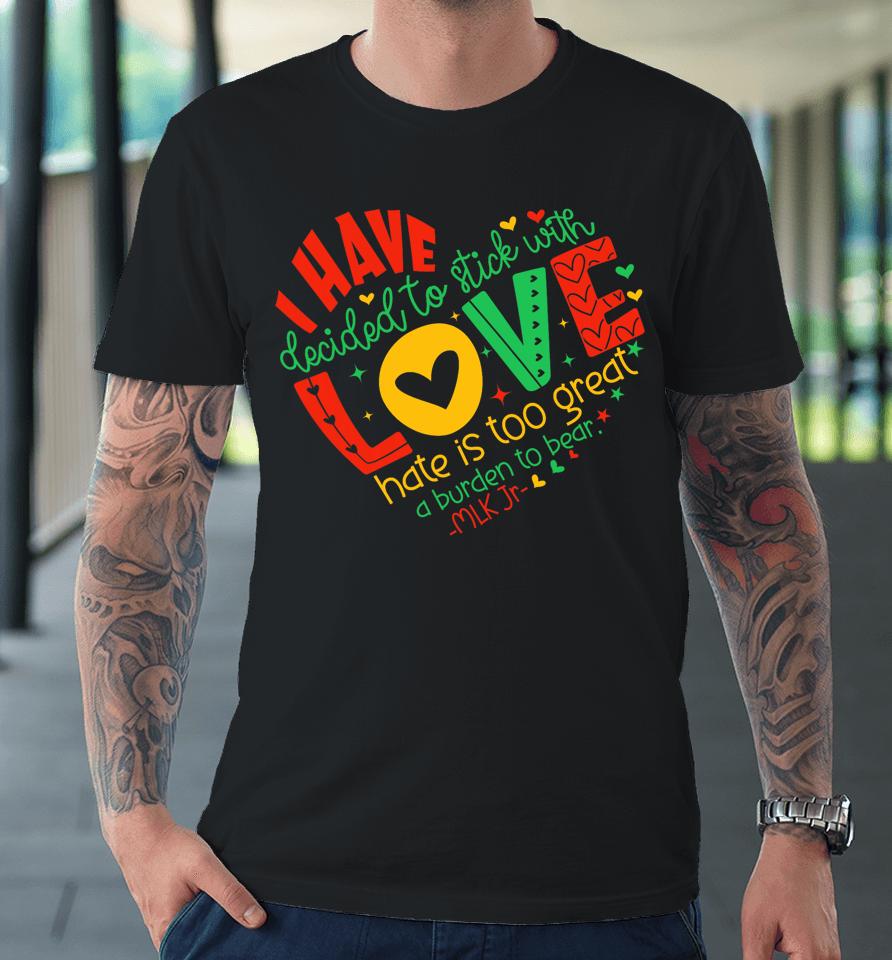I Have Decided To Stick With Love Mlk Black History Month Premium T-Shirt