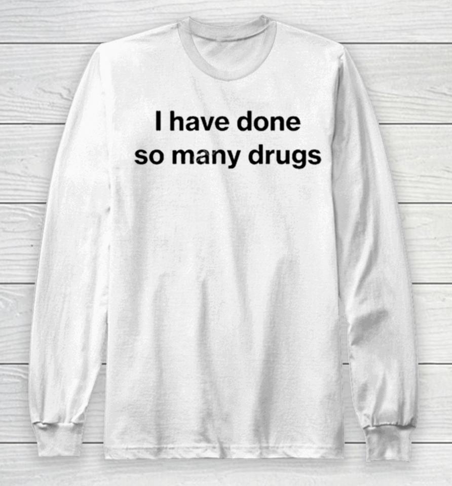 I Have Done So Many Drugs Crewneck Long Sleeve T-Shirt