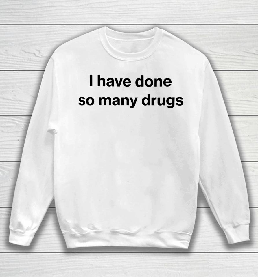 I Have Done So Many Drugs Sweatshirt