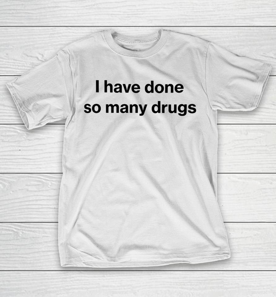 I Have Done So Many Drugs T-Shirt