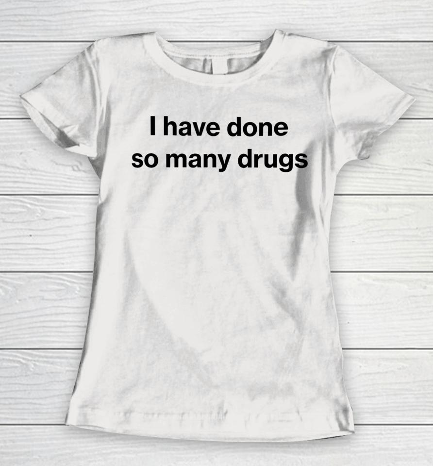I Have Done So Many Drugs Women T-Shirt