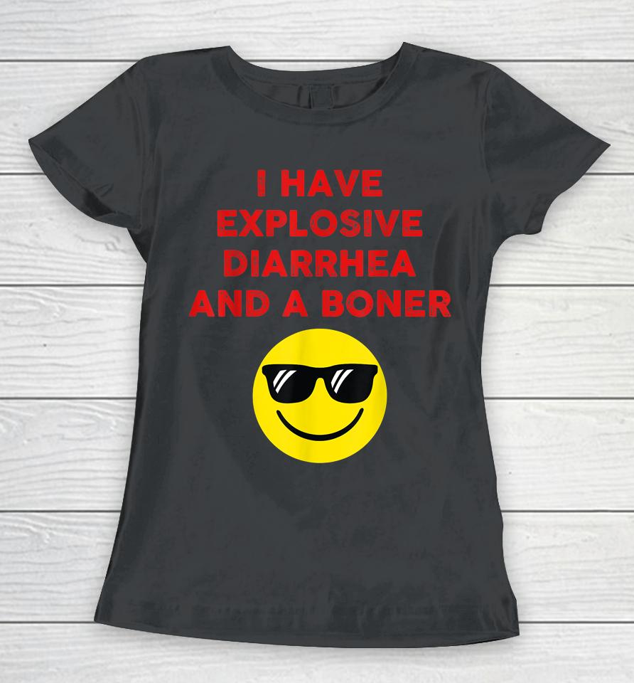 I Have Explosive Diarrhea And A Boner Women T-Shirt