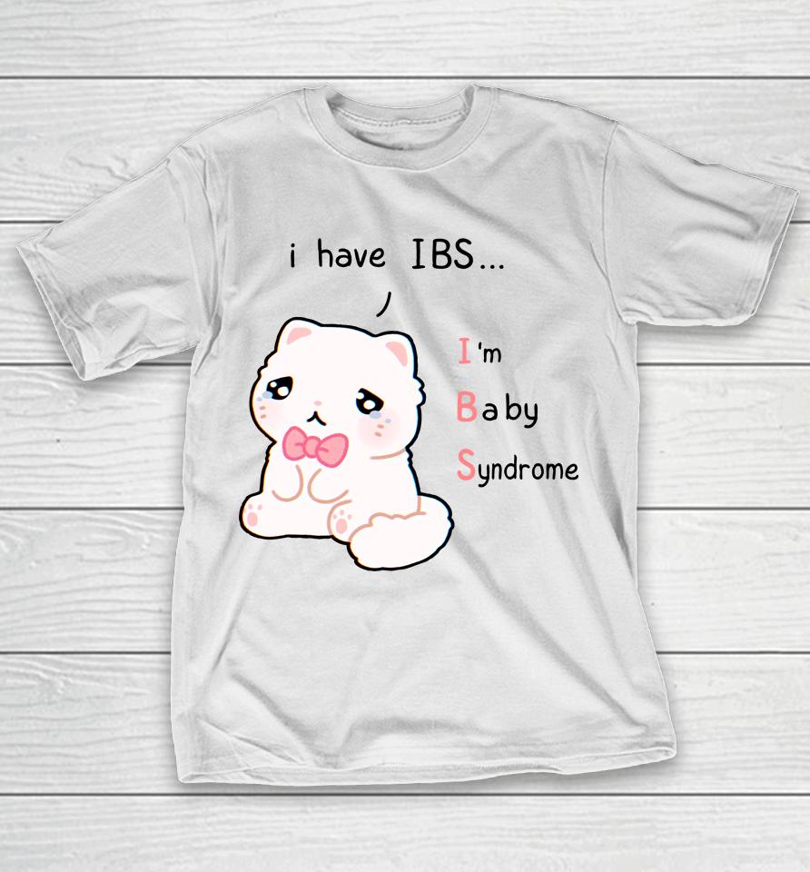 I Have Ibs I'm Baby Syndrome T-Shirt