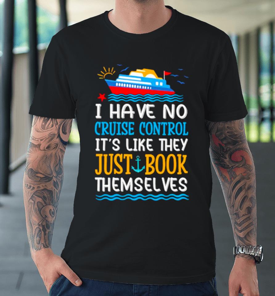 I Have No Cruise Control It’s Like They Just Book Themselves Cruise Premium T-Shirt