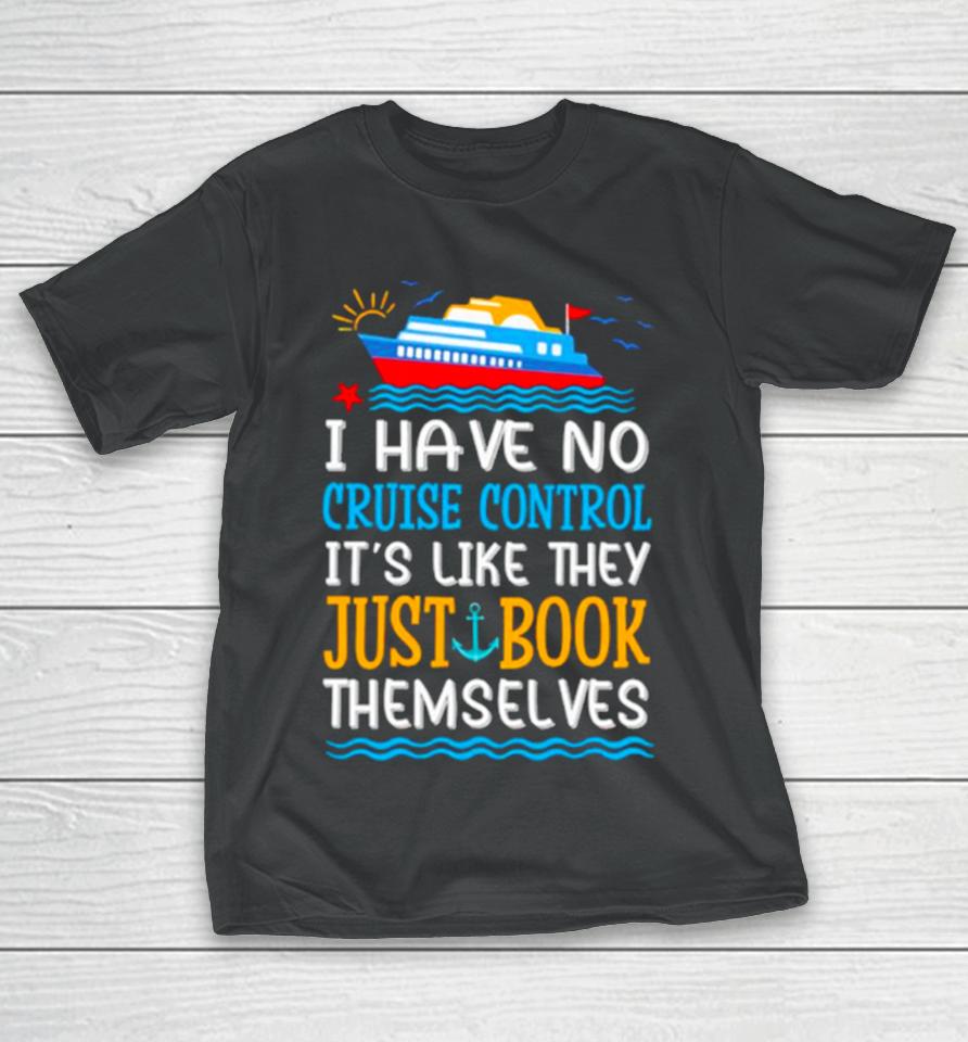 I Have No Cruise Control It’s Like They Just Book Themselves Cruise T-Shirt