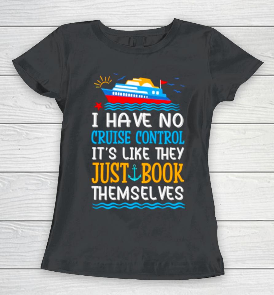 I Have No Cruise Control It’s Like They Just Book Themselves Cruise Women T-Shirt