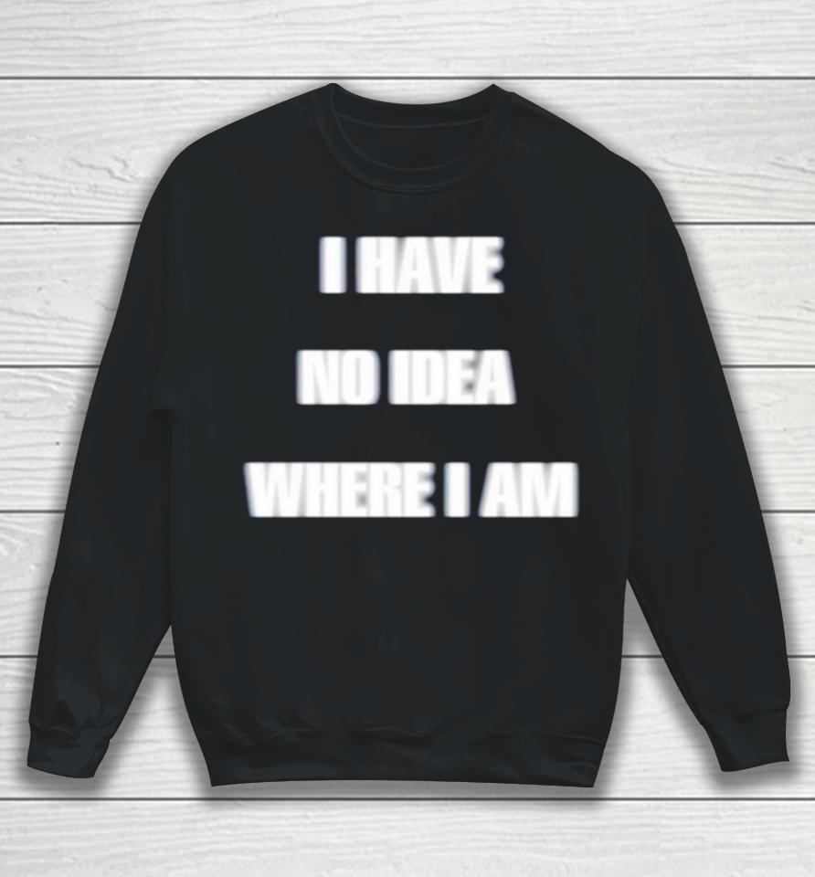 I Have No Idea Where I Am Sweatshirt